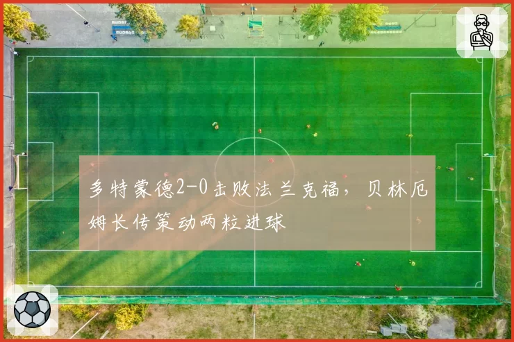 多特蒙德2-0击败法兰克福,贝林厄姆长传策动两粒进球