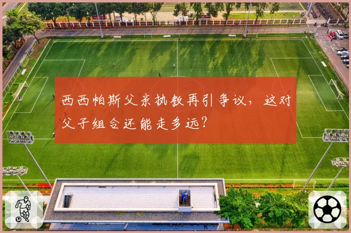 西西帕斯父亲执教再引争议，这对父子组合还能走多远？