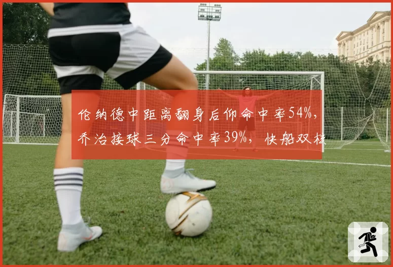 伦纳德中距离翻身后仰命中率54%，乔治接球三分命中率39%，快船双核武器库对比