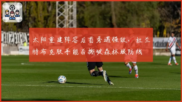 太阳重建阵容后首秀遇强敌，杜兰特布克联手能否撕破森林狼防线