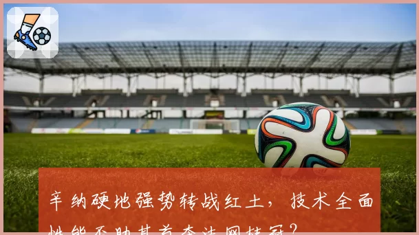 辛纳硬地强势转战红土，技术全面性能否助其首夺法网桂冠？