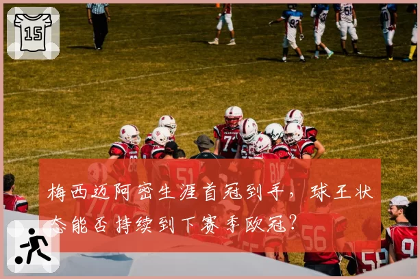梅西迈阿密生涯首冠到手，球王状态能否持续到下赛季欧冠？