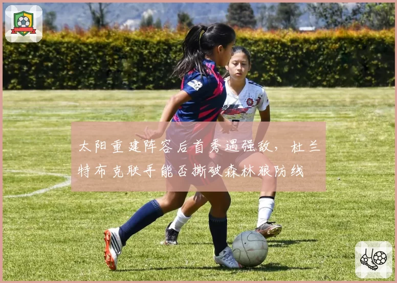 太阳重建阵容后首秀遇强敌，杜兰特布克联手能否撕破森林狼防线