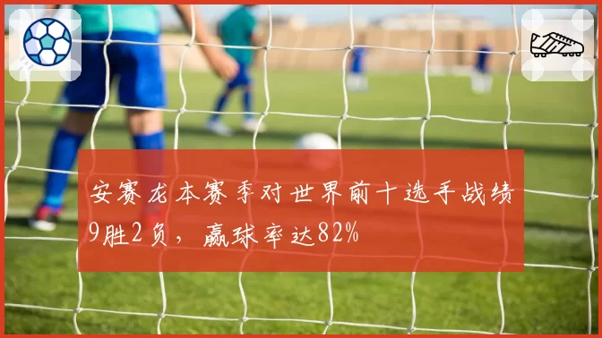 安赛龙本赛季对世界前十选手战绩9胜2负,赢球率达82%