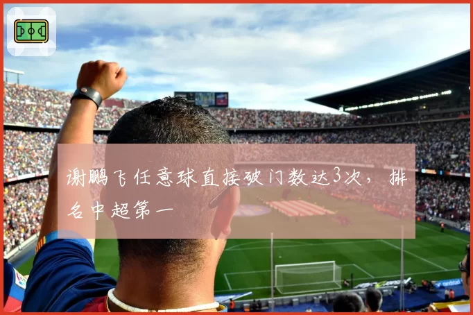 谢鹏飞任意球直接破门数达3次,排名中超第一