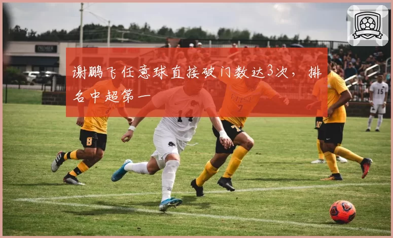 谢鹏飞任意球直接破门数达3次,排名中超第一