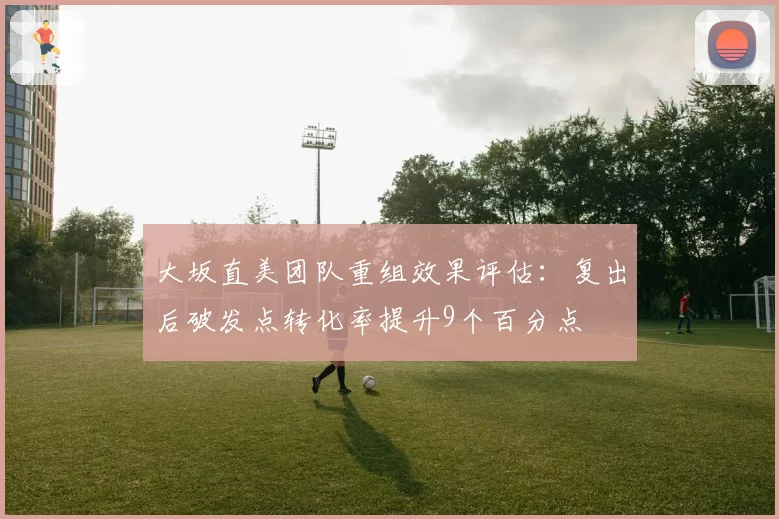 大坂直美团队重组效果评估：复出后破发点转化率提升9个百分点