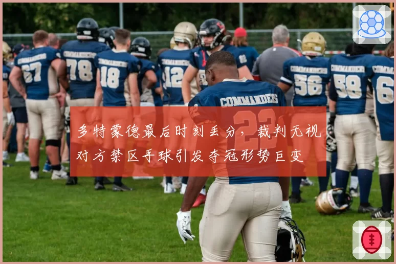 多特蒙德最后时刻丢分,裁判无视对方禁区手球引发夺冠形势巨变