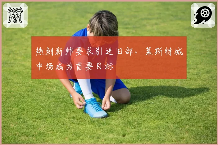 热刺新帅要求引进旧部，莱斯特城中场成为首要目标