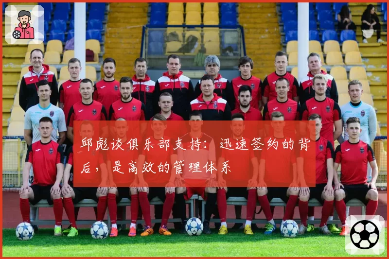 邱彪谈俱乐部支持：迅速签约的背后，是高效的管理体系
