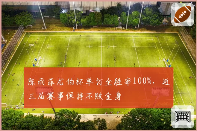 陈雨菲尤伯杯单打全胜率100%，近三届赛事保持不败金身
