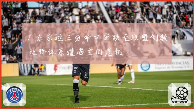 广东宏远三分命中率跌至联盟倒数 杜锋体系遭遇空间危机
