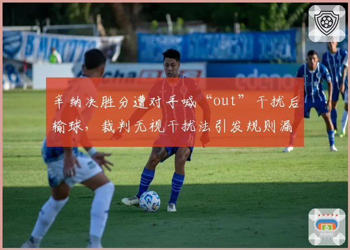 辛纳决胜分遭对手喊“out”干扰后输球，裁判无视干扰法引发规则漏洞争议