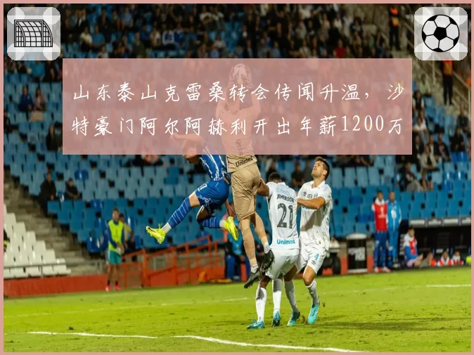 山东泰山克雷桑转会传闻升温,沙特豪门阿尔阿赫利开出年薪1200万欧元