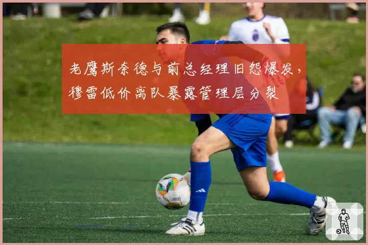 老鹰斯奈德与前总经理旧怨爆发，穆雷低价离队暴露管理层分裂